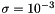 $ \sigma = 10^{-3} $