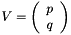 $ V = \left ( \begin{array}{c} p \\ q \end{array} \right )$